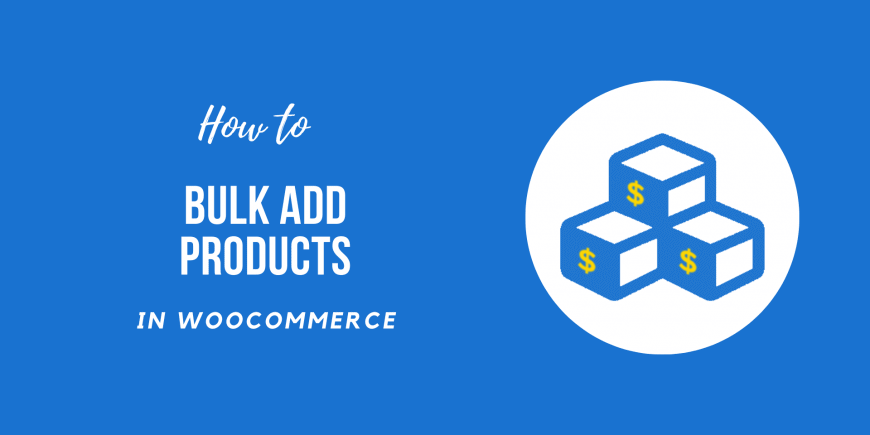 How to Bulk Add Products in WooCommerce